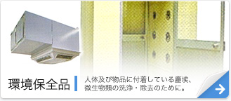 環境保全品 人体及び物品に付着している塵埃、微生物類の洗浄・除去のために。